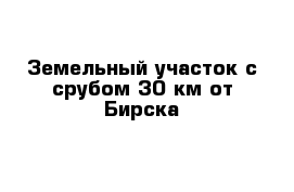 Земельный участок с срубом 30 км от Бирска